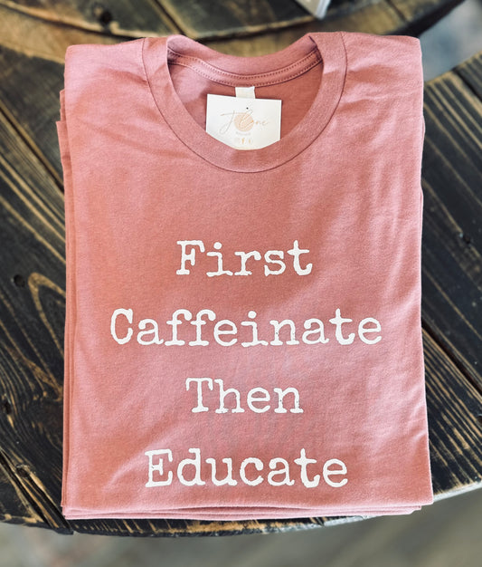 Caffeinate Then Educate Tee